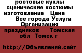 ростовые куклы.сценические костюмы.изготовление › Цена ­ 15 000 - Все города Услуги » Организация праздников   . Томская обл.,Томск г.